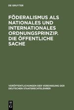 ISBN 9783110060218: Föderalismus als nationales und internationales Ordnungsprinzip. Die öffentliche Sache – Aussprache zu den Berichten in den Verhandlungen der Tagung der Deutschen Staatsrechtslehrer zu Münster (Westfalen) vom 3. bis 6. Oktober 1962