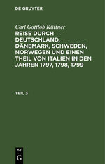 ISBN 9783111073422: Carl Gottlob Küttner: Reise durch Deutschland, Dänemark, Schweden, Norwegen und einen Theil von Italien in den Jahren 1797, 1798, 1799. Teil 3