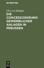 ISBN 9783111155494: Die Concessionirung gewerblicher Anlagen in Preußen - Sammlung aller darauf bezüglichen Reichs- und Preußischen Gesetze, Ausführungs-Bestimmungen, Ministerial-Verordnungen und technischen Anleitungen ...