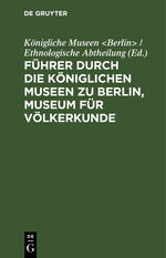 ISBN 9783111206554: Führer durch die Königlichen Museen zu Berlin, Museum für Völkerkunde - Die ethnologischen Abteilungen