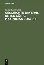 ISBN 9783111262031: Geschichte Bayerns unter König Maximilian Joseph I. - Mit besonderer Beziehung auf die Entstehung der Verfassungs-Urkunde