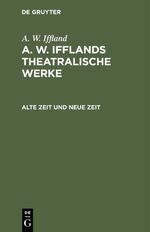 ISBN 9783111298832: A. W. Iffland: A. W. Ifflands theatralische Werke / Alte Zeit und neue Zeit - Ein Schauspiel in 5 Aufzügen