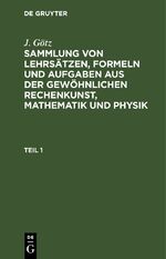 ISBN 9783112436592: J. Götz: Sammlung von Lehrsätzen, Formeln und Aufgaben aus der gewöhnlichen... / Sammlung von Lehrsätzen, Formeln und Aufgaben aus der gewöhnlichen Rechenkunst, Mathematik und Physik