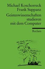 Geisteswissenschaften studieren mit dem Computer – Eine praxisorientierte Einführung