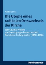 ISBN 9783170319165: Die Utopie eines radikalen Ortswechsels der Kirche – Vom Calama-Projekt zur Projektgruppe Industriearbeit Mannheim-Ludwigshafen (1968-1998)