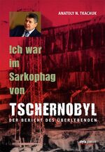 Ich war im Sarkophag von Tschernobyl - Der Bericht des Überlebenden