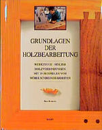 Grundlagen der Holzbearbeitung – Werkzeuge - Hölzer - Holzverbindungen. Mit 18 Beispielen von Möbelschreinerarbeiten