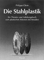 Die Stahlplastik – Ein Theorie- und Anleitungsbuch zum plastischen Arbeiten mit Metallen