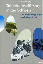 Tuberkulosefürsorge in der Schweiz – Zur Professionsgeschichte der Sozialen Arbeit /Die Tuberkulosefürsorgestelle Basel 1906-1961