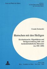 Herrschen mit den Heiligen - Kirchenbesuche, Pilgerfahrten und Heiligenverehrung früh- und hochmittelalterlicher Herrscher (ca. 500-1200)