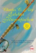 ISBN 9783275015870: Erlebtes Fliegenfischen - 50 Jahre Jubiläumsausgabe: Kunst und Technik des Fliegenfischens auf Äschen, Forellen und Lachse Ritz, Charles C.