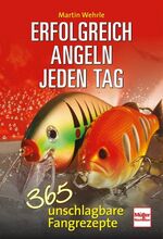 Erfolgreich angeln jeden Tag - 365 unschlagbare Fangrezepte