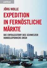 Expedition in fernöstliche Märkte - Die Erfolgsstory des Schweizer Handelspioniers DKSH