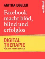 Facebook macht blöd, blind und erfolglos – Digital-Therapie für Ihr Internet-Ich