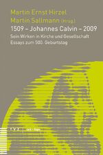 1509 – Johannes Calvin – 2009 - Sein Wirken in Kirche und Gesellschaft Essays zum 500. Geburtstag