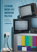 ISBN 9783319822877: Extreme Media and American Politics – In Defense of Extremity