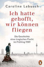 ISBN 9783328104117: Ich hatte gehofft, wir können fliegen - Die Geschichte einer tragischen Flucht im Frühling 1989