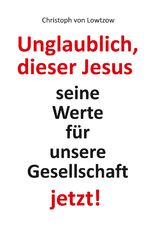 ISBN 9783347616622: Unglaublich, dieser Jesus - Seine Werte für unsere Gesellschaft — jetzt!