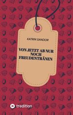 ISBN 9783347808768: Von jetzt ab nur noch Freudentränen | Katrin Sandor | Taschenbuch | Paperback | 184 S. | Deutsch | 2023 | tredition | EAN 9783347808768