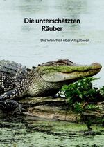 ISBN 9783347887404: Die unterschätzten Räuber – Die Wahrheit über Alligatoren