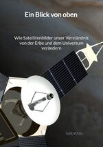 ISBN 9783347996038: Ein Blick von oben - Wie Satellitenbilder unser Verständnis von der Erbe und dem Universum verändern