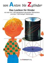 Von Anton bis Zylinder - Das Lexikon für Kinder - mit mehr als 1450 alphabetisch geordneten Stichwörtern und über 1000 farbigen Abbildungen