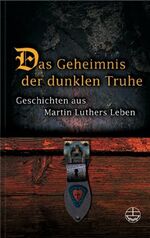 ISBN 9783374021611: Das Geheimnis der dunklen Truhe - Geschichten aus Martin Luthers Leben