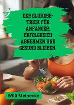 ISBN 9783384210708: Der Glukose-Trick für Anfänger: Erfolgreich abnehmen und gesund bleiben. - Mit 100 leckeren Rezepten.