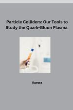 ISBN 9783384281432: Particle Colliders: Our Tools to Study the Quark-Gluon Plasma