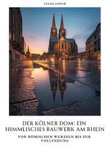 ISBN 9783384391933: Der Kölner Dom: Ein himmlisches Bauwerk am Rhein - Von römischen Wurzeln bis zur Vollendung