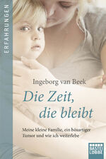 ISBN 9783404600007: Die Zeit, die bleibt - Meine kleine Familie, ein böser Tumor und wie ich weiterlebe