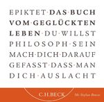 ISBN 9783406558658: Das Buch vom geglückten Leben : du willst Philosoph sein? ; mach dich darauf gefasst, dass man dich auslacht ; Lesung (Auswahl). Epiktet. Mit Stephan Benson und Stephan Schad. Übers. aus dem Griech. von Carl Conz, bearb. von Bernhard Zimmermann. Ausw. und Regie: Wolfgang Stockmann / Kleine Bibliothek der Weltweisheit