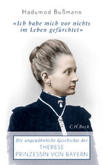 ISBN 9783406613531: Ich habe mich vor nichts im Leben gefürchtet: Die ungewöhnliche Geschichte der Therese Prinzessin von Bayern 1850 - 1925