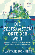 Die seltsamsten Orte der Welt - Geheime Städte, Wilde Plätze, Verlorene Räume, Vergessene Inseln