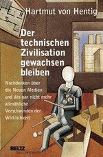 Der technischen Zivilisation gewachsen bleiben - Nachdenken über die Neuen Medien und das gar nicht mehr allmähliche Verschwinden der Wirklichkeit