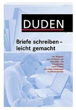 Duden - Briefe schreiben - leicht gemacht – Der Ratgeber zum Verfassen von Geschäfts- und Privatbriefen sowie E-Mails. Mit vielen Anleitungen und Musterbriefen