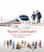 ISBN 9783412207014: Planet Eisenbahn – Bilder und Geschichten aus 175 Jahren