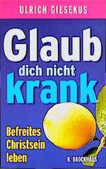 ISBN 9783417112115: Glaub dich nicht krank! – Befreites Christsein leben