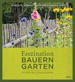 Faszination Bauerngarten - Vom Glück zu säen, zu ernten und zu genießen