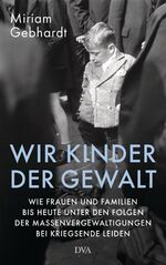 Wir Kinder der Gewalt - Wie Frauen und Familien bis heute unter den Folgen der Massenvergewaltigungen bei Kriegsende leiden