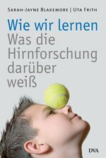 ISBN 9783421059222: Wie wir lernen: Was die Hirnforschung darüber weiß Blakemore, Sarah-Jayne; Frith, Uta und Beister, Hella