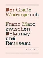 Der Große Widerspruch - Franz Marc zwischen Delaunay und Rousseau