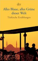 ISBN 9783423136983: Alles Blaue, alles Grüne dieser Welt - Türkische Erzählungen