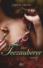 Ewald Arenz: Der Teezauberer – Roman Ewald Arenz: Der Teezauberer – Roman