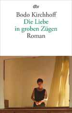 Bodo Kirchhoff: Die Liebe in groben Züge