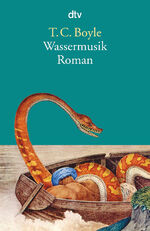 T. C. Boyle: Wassermusik – Roman T. C. Boyle: Wassermusik – Roman