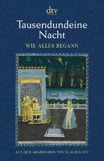 ISBN 9783423146111: Tausendundeine Nacht. Wie alles begann - Nach der ältesten arabischen Handschrift in der Ausgabe von Muhsin Mahdi ins Deutsche übertragen von Claudia Ott