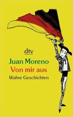 Juan Moreno: Von mir aus. Wahre Geschich Juan Moreno: Von mir aus. Wahre Geschich