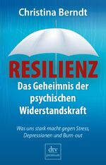 Resilienz - Das Geheimnis der psychischen Widerstandskraft Was uns stark macht gegen Stress, Depressionen und Burn-out