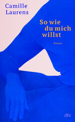 ISBN 9783423283588: So wie du mich willst – Roman | »Vielleicht ist Camille Laurens die amtierende Königin der Autofiktion.« Daniela Dröscher